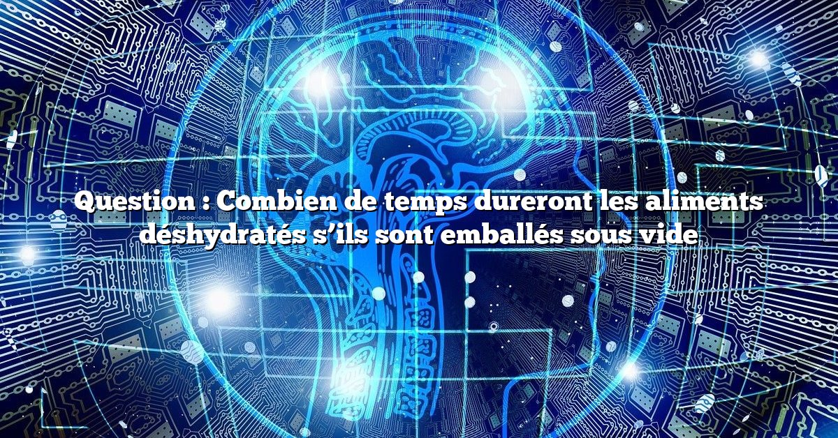 Question : Combien de temps dureront les aliments déshydratés s’ils sont emballés sous vide